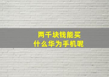 两千块钱能买什么华为手机呢