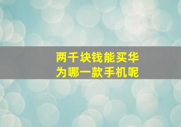 两千块钱能买华为哪一款手机呢