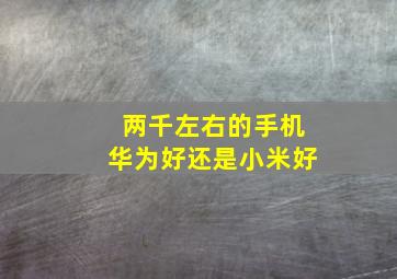 两千左右的手机华为好还是小米好