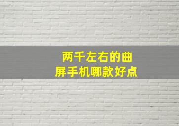 两千左右的曲屏手机哪款好点