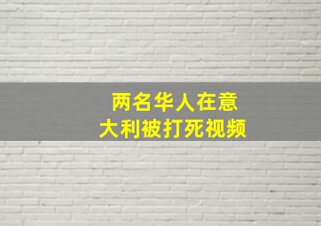 两名华人在意大利被打死视频