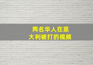 两名华人在意大利被打的视频