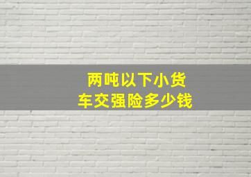 两吨以下小货车交强险多少钱