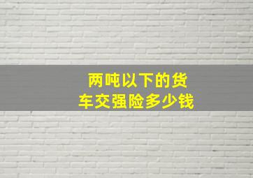 两吨以下的货车交强险多少钱