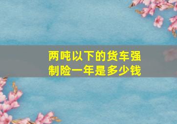 两吨以下的货车强制险一年是多少钱