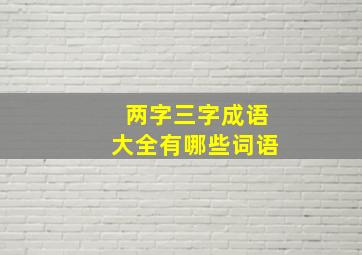 两字三字成语大全有哪些词语