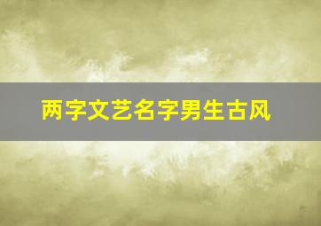 两字文艺名字男生古风