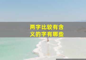 两字比较有含义的字有哪些