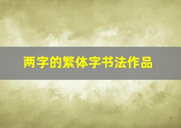 两字的繁体字书法作品