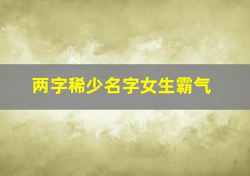 两字稀少名字女生霸气