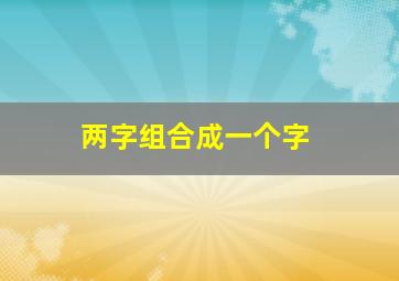 两字组合成一个字