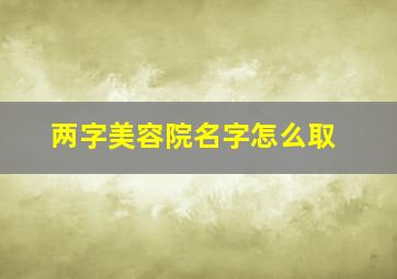 两字美容院名字怎么取