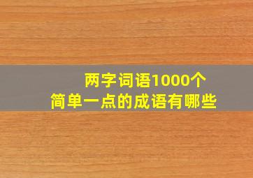 两字词语1000个简单一点的成语有哪些