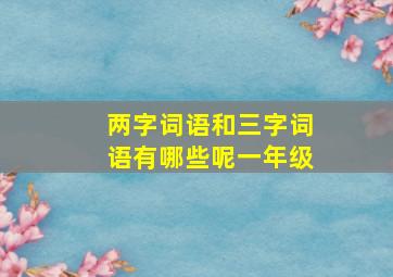 两字词语和三字词语有哪些呢一年级