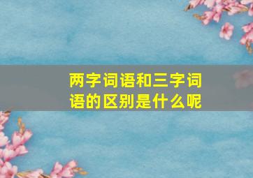 两字词语和三字词语的区别是什么呢