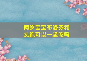 两岁宝宝布洛芬和头孢可以一起吃吗