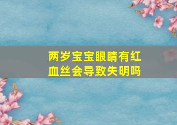 两岁宝宝眼睛有红血丝会导致失明吗