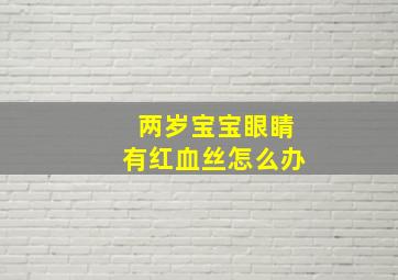 两岁宝宝眼睛有红血丝怎么办