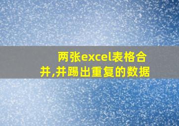 两张excel表格合并,并踢出重复的数据