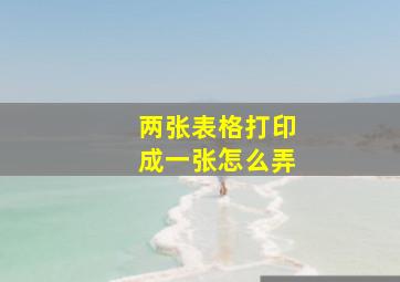 两张表格打印成一张怎么弄