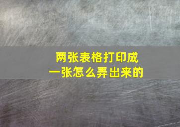 两张表格打印成一张怎么弄出来的