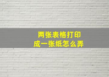 两张表格打印成一张纸怎么弄