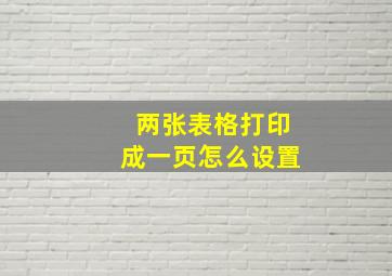 两张表格打印成一页怎么设置