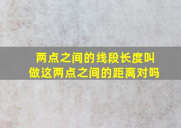 两点之间的线段长度叫做这两点之间的距离对吗