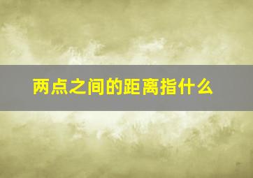 两点之间的距离指什么