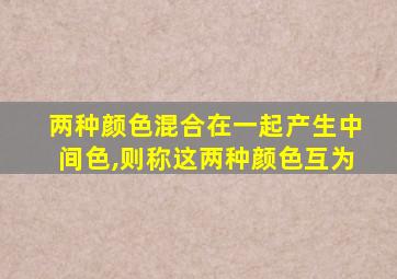 两种颜色混合在一起产生中间色,则称这两种颜色互为