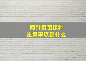 两针疫苗接种注意事项是什么