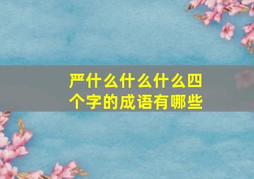 严什么什么什么四个字的成语有哪些