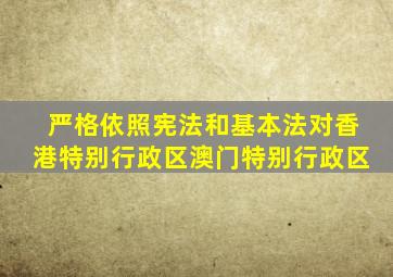 严格依照宪法和基本法对香港特别行政区澳门特别行政区