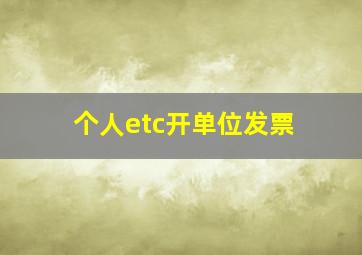 个人etc开单位发票