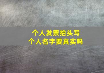 个人发票抬头写个人名字要真实吗