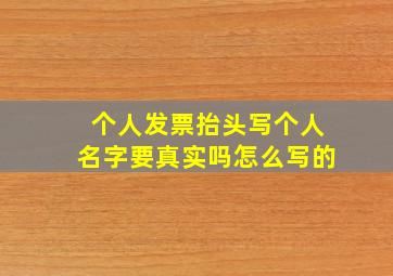 个人发票抬头写个人名字要真实吗怎么写的