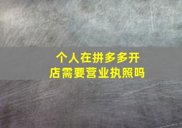 个人在拼多多开店需要营业执照吗