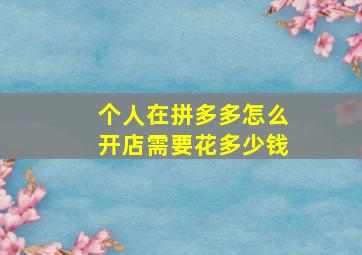 个人在拼多多怎么开店需要花多少钱