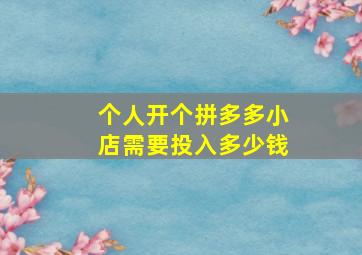 个人开个拼多多小店需要投入多少钱