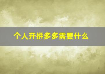 个人开拼多多需要什么