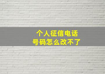 个人征信电话号码怎么改不了