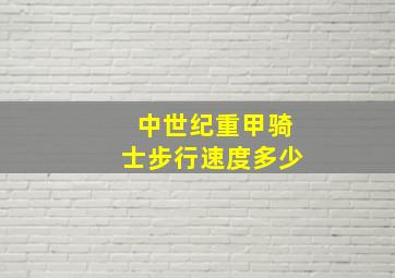 中世纪重甲骑士步行速度多少