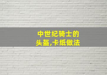 中世纪骑士的头盔,卡纸做法