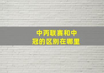 中丙联赛和中冠的区别在哪里