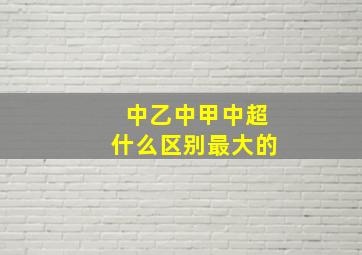 中乙中甲中超什么区别最大的