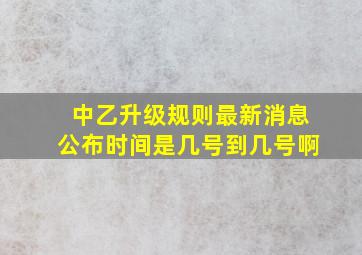 中乙升级规则最新消息公布时间是几号到几号啊