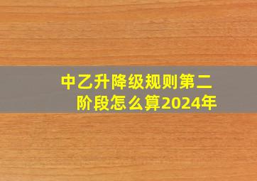 中乙升降级规则第二阶段怎么算2024年