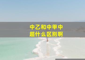 中乙和中甲中超什么区别啊