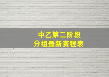 中乙第二阶段分组最新赛程表