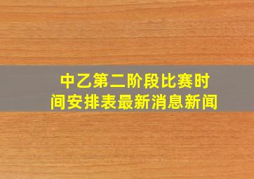 中乙第二阶段比赛时间安排表最新消息新闻